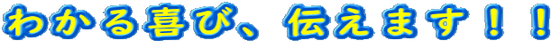 わかる喜び、伝えます！！